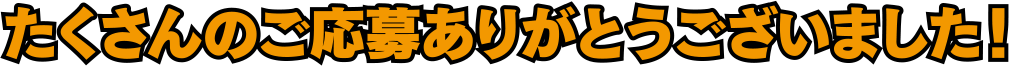 たくさんのご応募ありがとうございました！