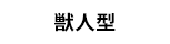 獣人型