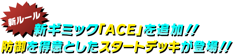 新ギミック「ACE」を追加！！防御を得意としたスタートデッキが登場！！