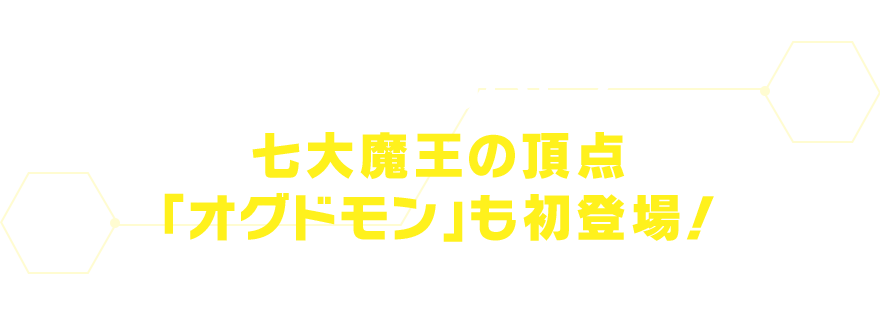 そして、ついに！七大魔王の頂点 「オグドモン」も初登場！