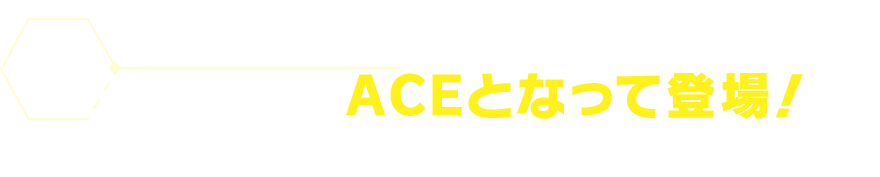 三大天使がACEとなって登場！
