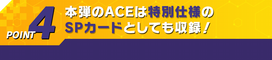 本弾のACEは特別仕様のSPカードとしても収録！