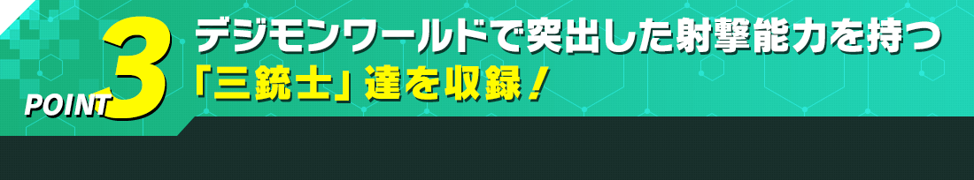 デジモンワールドで突出した射撃能力を持つ「三銃士」達を収録!