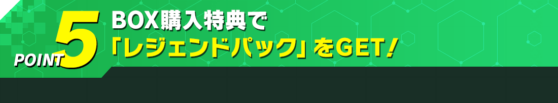 BOX購入特典で「レジェンドパック」をGET!