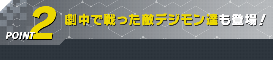 劇中で戦った敵デジモン達も登場！