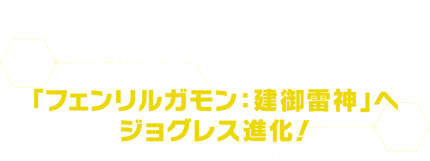 「フェンリルガモン」と「カヅチモン」を合体させ究極体の「フェンリルガモン:建御雷神」へジョグレス進化!