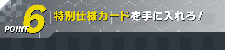 特別仕様カードを手に入れろ！