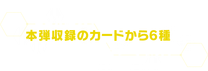 BOX購入特典パックには本弾収録のカードから6種をパラレルデザインで収録！
