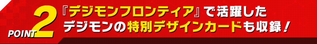 『デジモンフロンティア』で活躍したデジモンの特別デザインカードも収録!