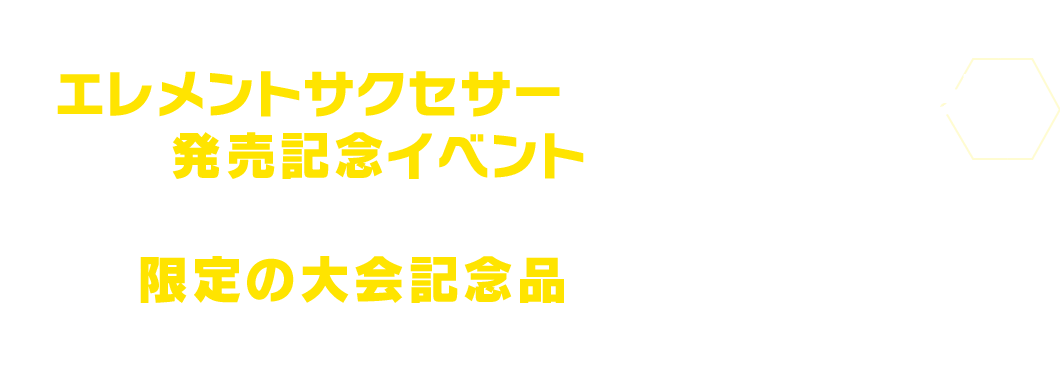 『エレメントサクセサー』の発売を記念して、発売記念イベントが開催決定！イベントに参加して限定の大会記念品をGETしよう！