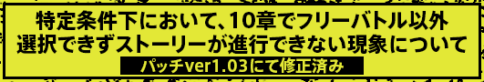 特定条件下において、10章でフリーバトル以外選択できずストーリーが進行できない現象について パッチver1.03にて修正済み