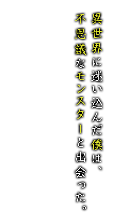 異世界に迷い込んだ僕は、不思議なモンスターと出会った。