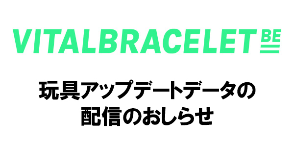 「VITAL BRACELET BE」本体の玩具アップデートデータの配信について　【Ver.2.0.A】