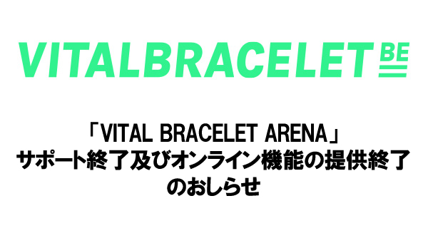 「VITAL BRACELET ARENA」サポート終了及びオンライン機能の提供終了のお知らせ（更新：2024年8月9日）