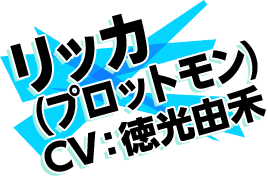 リッカ(プロットモン) CV:徳光由禾