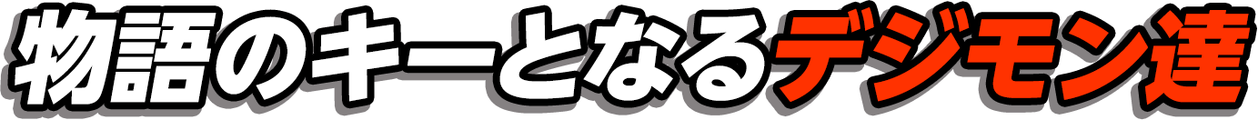 物語のキーとなるデジモン達