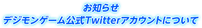 お知らせ：デジモンゲーム公式Twitterアカウントについて