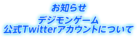 お知らせ：デジモンゲーム公式Twitterアカウントについて