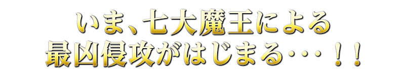 いま、七大魔王による最凶侵攻がはじまる･･･！！